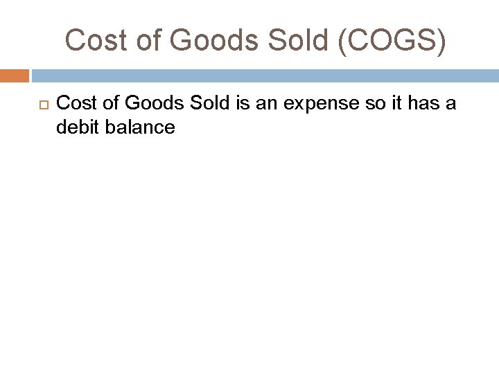Cost of Goods Sold (COGS) Cost of Goods Sold is an expense so it Cost of Goods Sold (COGS) Cost of Goods Sold is an expense so it