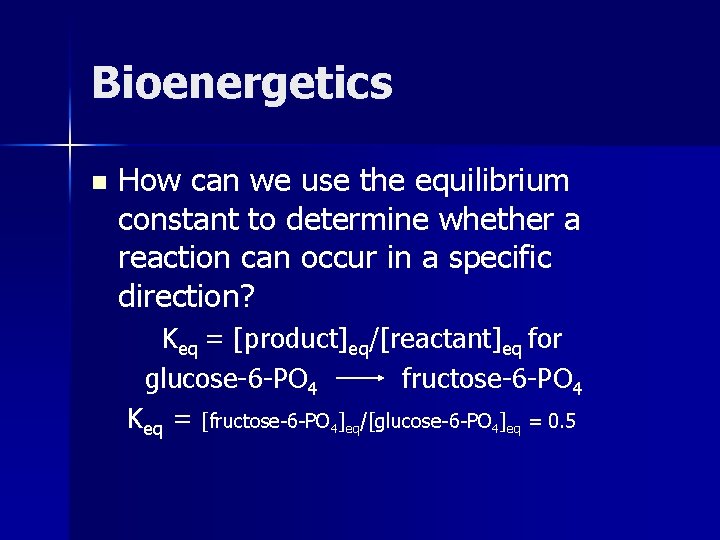 Bioenergetics n How can we use the equilibrium constant to determine whether a reaction