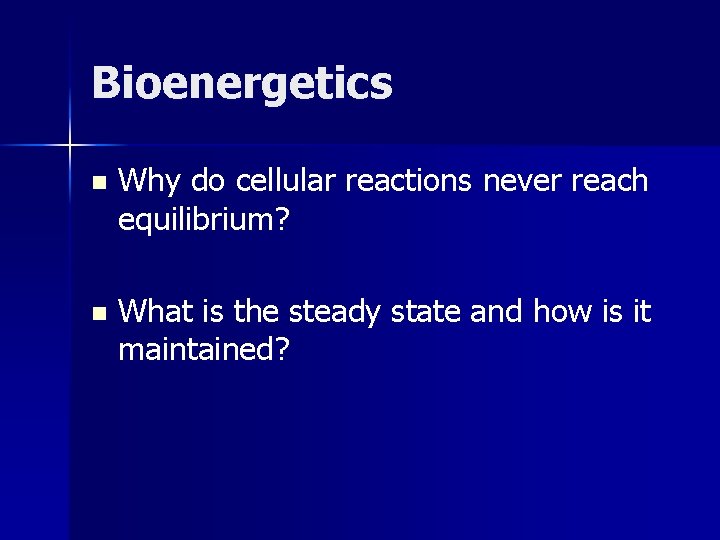 Bioenergetics n Why do cellular reactions never reach equilibrium? n What is the steady