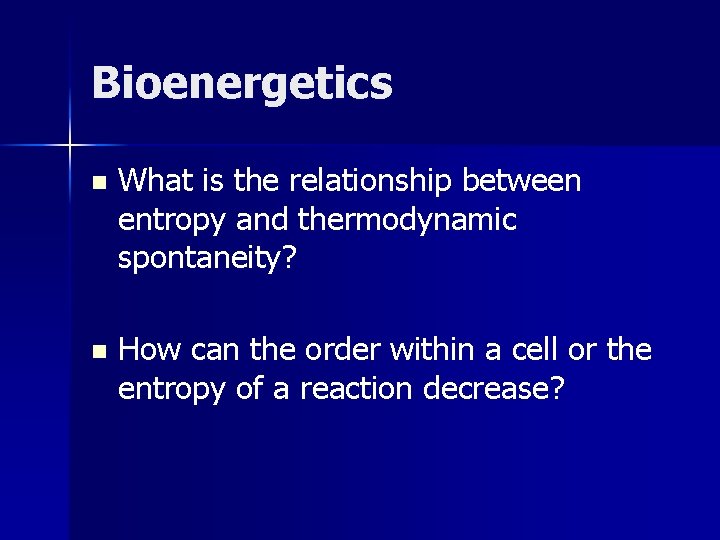 Bioenergetics n What is the relationship between entropy and thermodynamic spontaneity? n How can