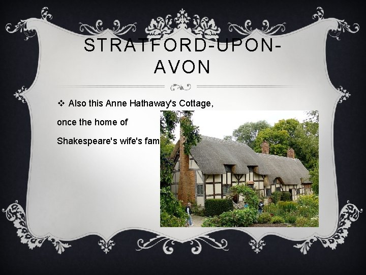STRATFORD-UPONAVON v Also this Anne Hathaway's Cottage, once the home of Shakespeare's wife's family.