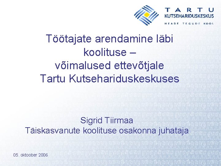 Töötajate arendamine läbi koolituse – võimalused ettevõtjale Tartu Kutsehariduskeskuses Sigrid Tiirmaa Täiskasvanute koolituse osakonna