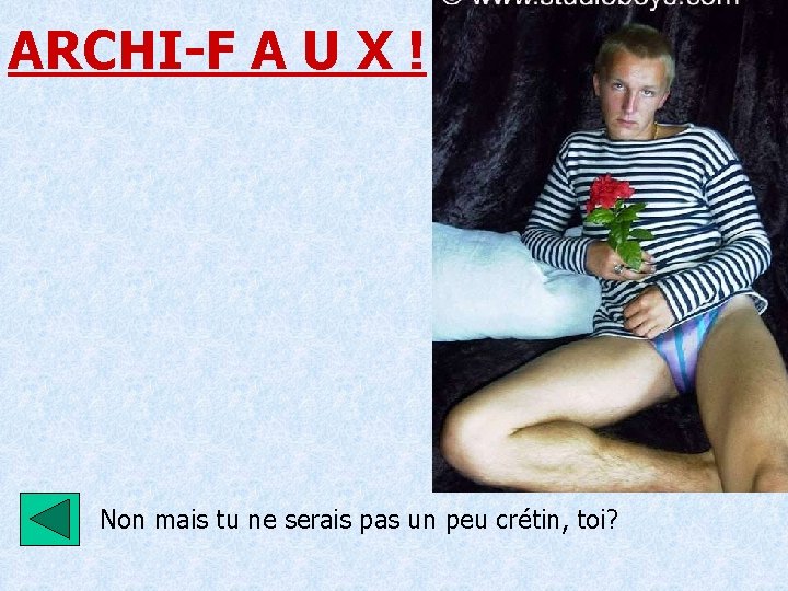 ARCHI-F A U X ! Non mais tu ne serais pas un peu crétin,