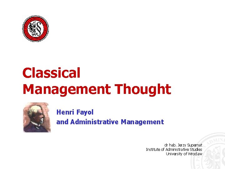 Classical Management Thought Henri Fayol and Administrative Management dr hab. Jerzy Supernat Institute of