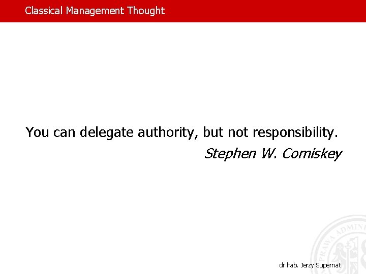 Classical Management Thought You can delegate authority, but not responsibility. Stephen W. Comiskey dr