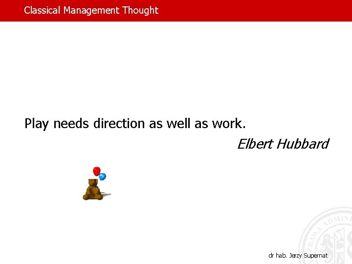 Classical Management Thought Play needs direction as well as work. Elbert Hubbard dr hab.