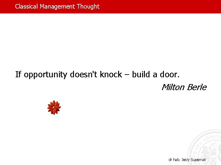 Classical Management Thought If opportunity doesn't knock – build a door. Milton Berle dr