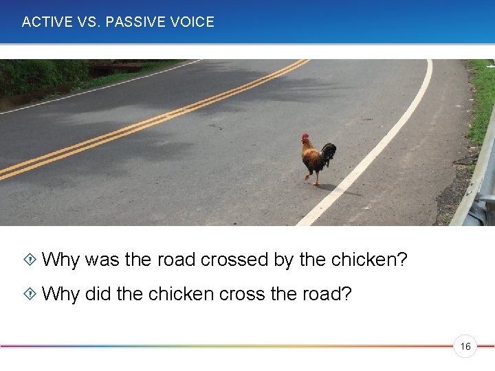 ACTIVE VS. PASSIVE VOICE Why was the road crossed by the chicken? Why did