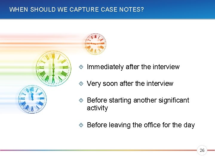 WHEN SHOULD WE CAPTURE CASE NOTES? Immediately after the interview Very soon after the