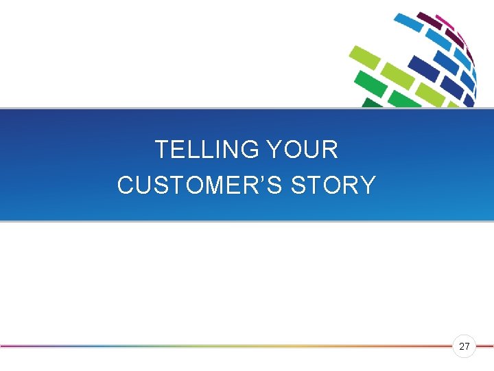 TELLING YOUR CUSTOMER’S STORY 27 