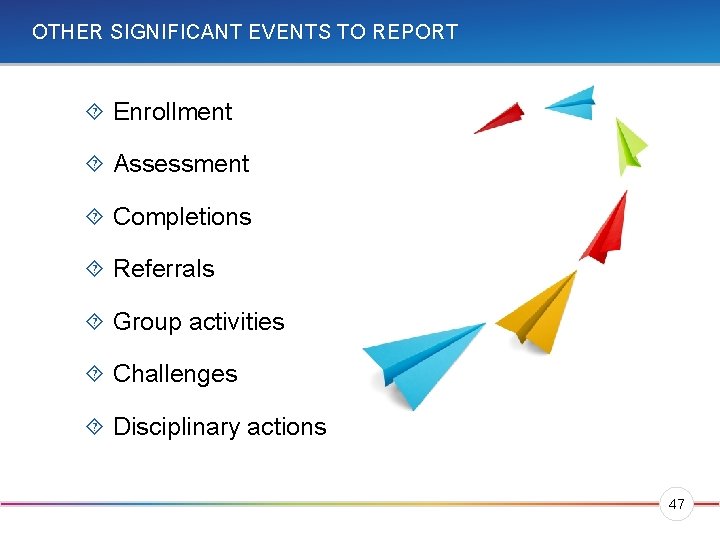 OTHER SIGNIFICANT EVENTS TO REPORT Enrollment Assessment Completions Referrals Group activities Challenges Disciplinary actions