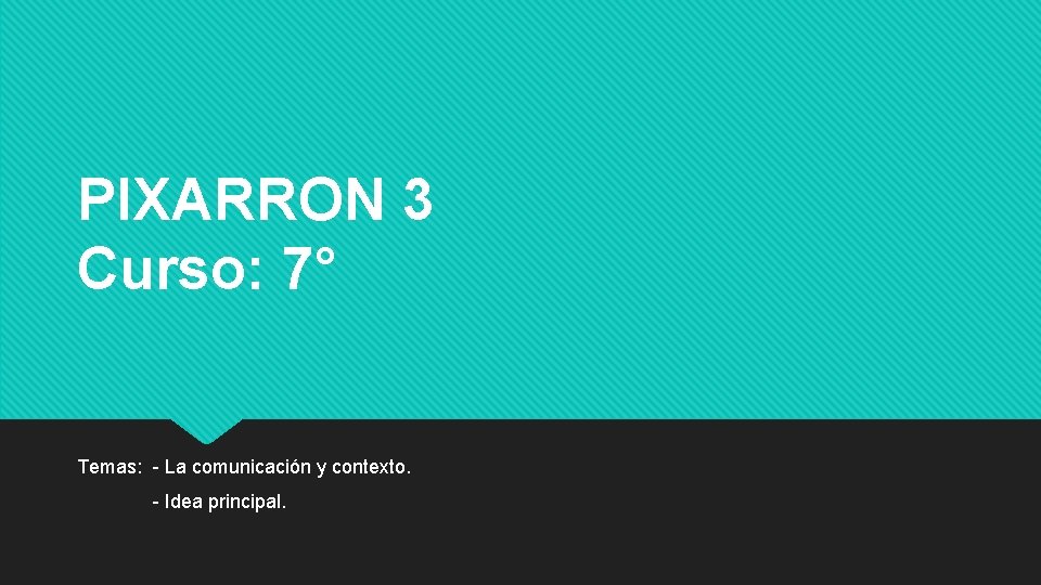 PIXARRON 3 Curso: 7° Temas: - La comunicación y contexto. - Idea principal. PIXARRON 3 Curso: 7° Temas: - La comunicación y contexto. - Idea principal.
