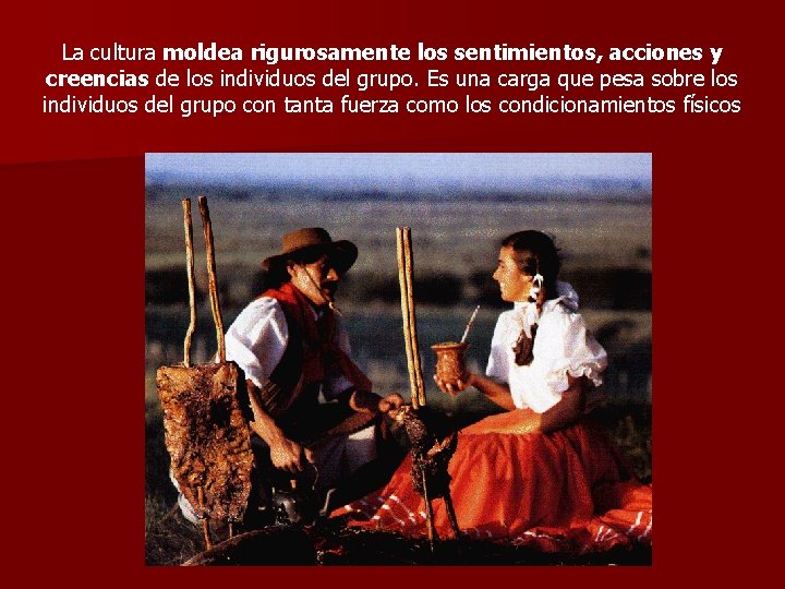 La cultura moldea rigurosamente los sentimientos, acciones y creencias de los individuos del grupo. La cultura moldea rigurosamente los sentimientos, acciones y creencias de los individuos del grupo.