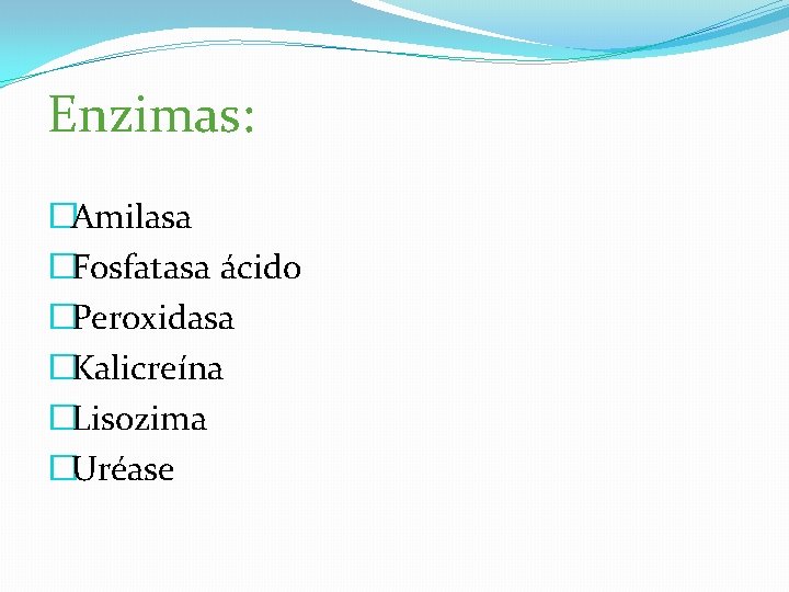 Enzimas: �Amilasa �Fosfatasa ácido �Peroxidasa �Kalicreína �Lisozima �Uréase 