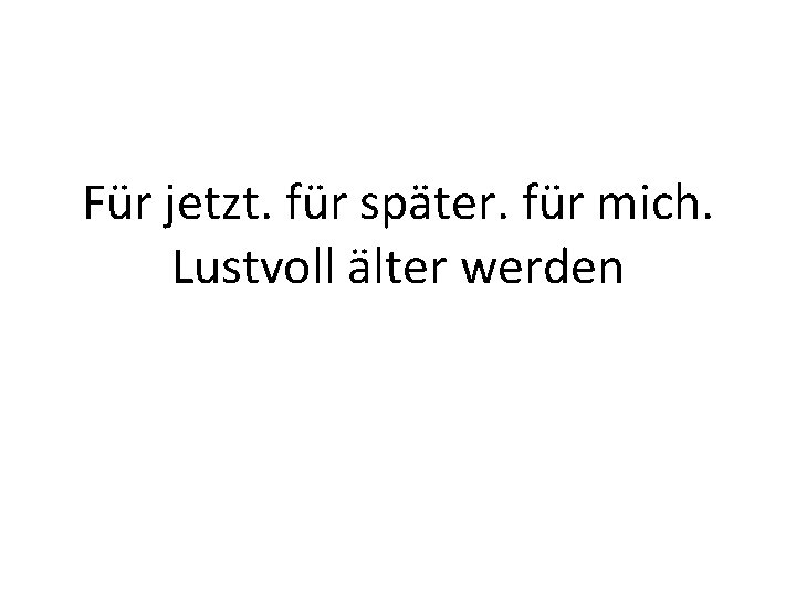 Für jetzt. für später. für mich. Lustvoll älter werden 