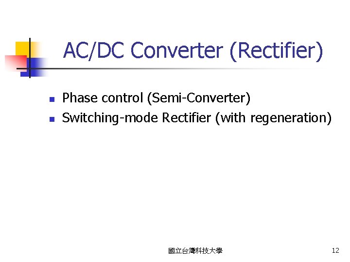 AC/DC Converter (Rectifier) n n Phase control (Semi-Converter) Switching-mode Rectifier (with regeneration) 國立台灣科技大學 12