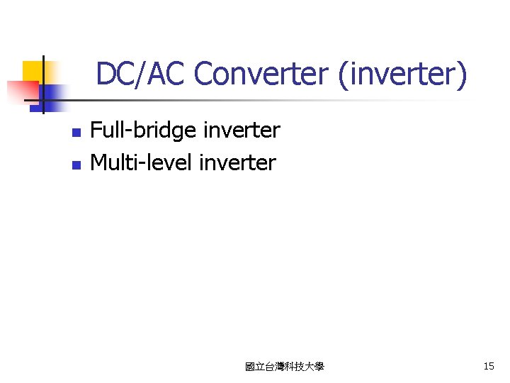 DC/AC Converter (inverter) n n Full-bridge inverter Multi-level inverter 國立台灣科技大學 15 