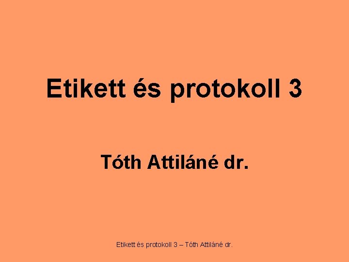 Etikett és protokoll 3 Tóth Attiláné dr. Etikett és protokoll 3 – Tóth Attiláné