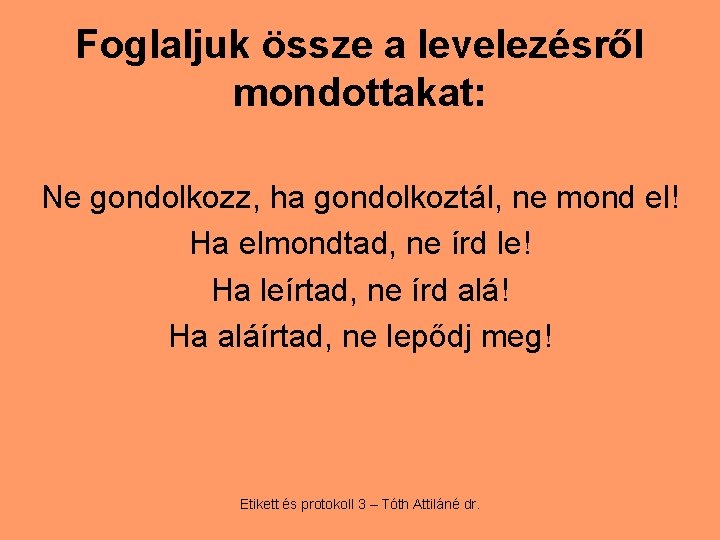 Foglaljuk össze a levelezésről mondottakat: Ne gondolkozz, ha gondolkoztál, ne mond el! Ha elmondtad,