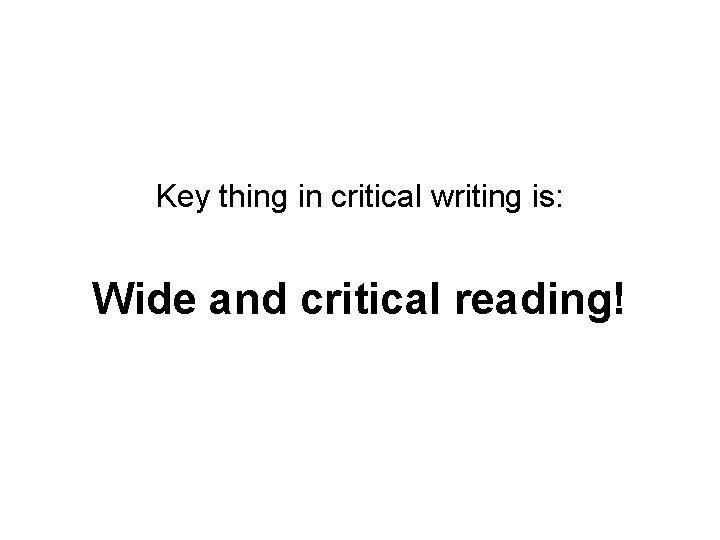 Key thing in critical writing is: Wide and critical reading! 