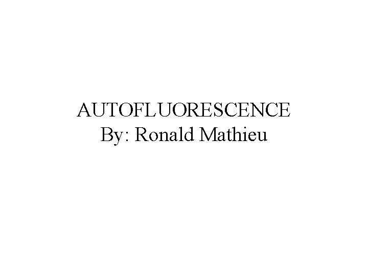 AUTOFLUORESCENCE By: Ronald Mathieu 