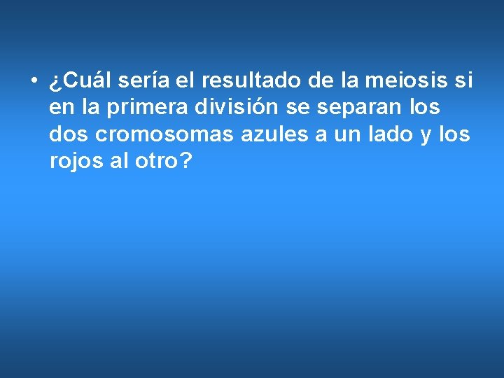  • ¿Cuál sería el resultado de la meiosis si en la primera división