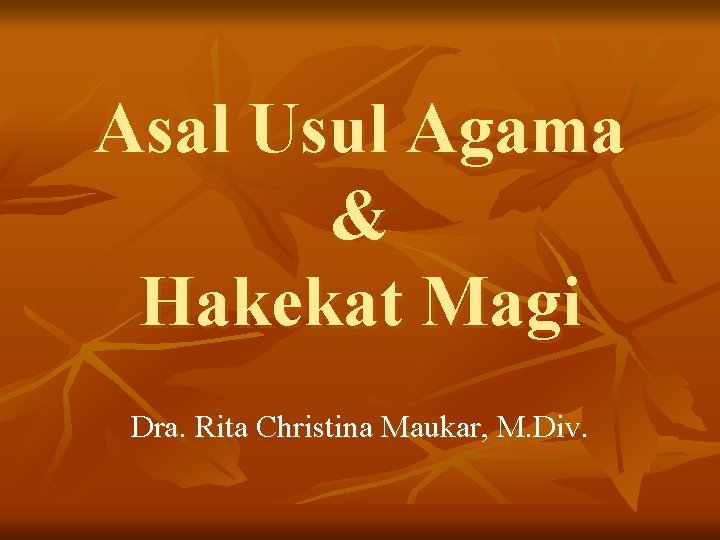 Asal Usul Agama & Hakekat Magi Dra. Rita Christina Maukar, M. Div. Asal Usul Agama & Hakekat Magi Dra. Rita Christina Maukar, M. Div.