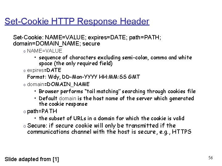 Set-Cookie HTTP Response Header Set-Cookie: NAME=VALUE; expires=DATE; path=PATH; domain=DOMAIN_NAME; secure NAME=VALUE • sequence of