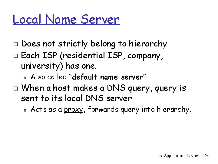 Local Name Server Does not strictly belong to hierarchy ❑ Each ISP (residential ISP,