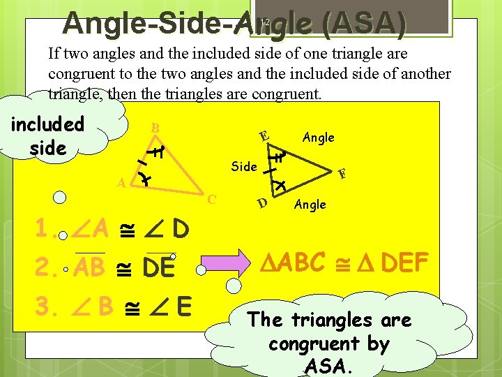 Angle-Side-Angle (ASA) 12 If two angles and the included side of one triangle are