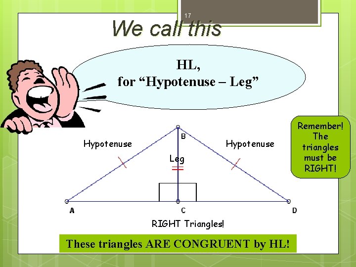 17 We call this HL, for “Hypotenuse – Leg” Hypotenuse Leg RIGHT Triangles! These