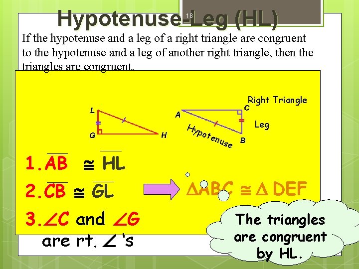 Hypotenuse-Leg (HL) 18 If the hypotenuse and a leg of a right triangle are