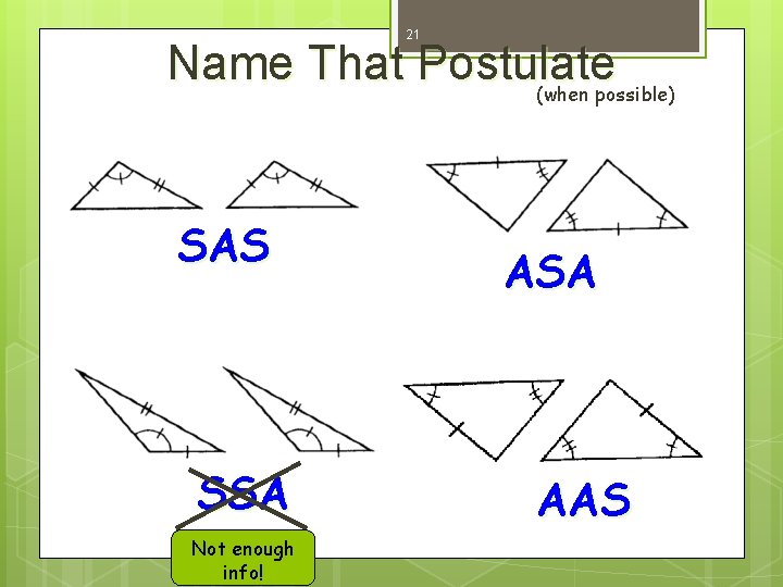 21 Name That Postulate (when possible) SAS SSA Not enough info! ASA AAS 