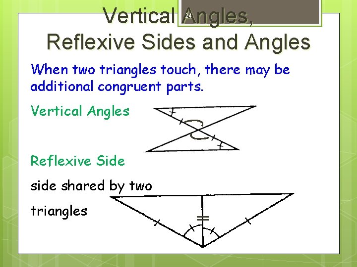 Vertical Angles, Reflexive Sides and Angles 24 When two triangles touch, there may be