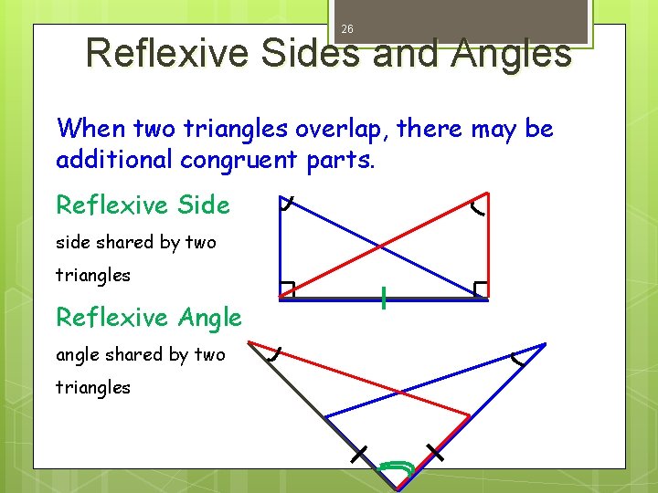 26 Reflexive Sides and Angles When two triangles overlap, there may be additional congruent