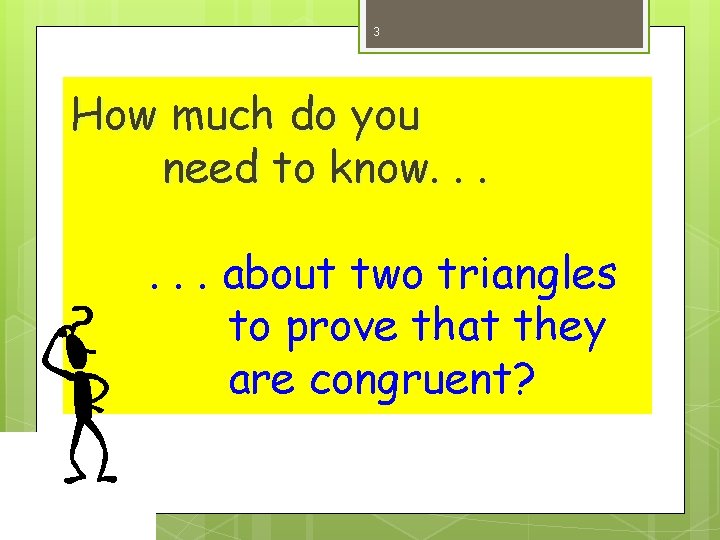 3 How much do you need to know. . . about two triangles to