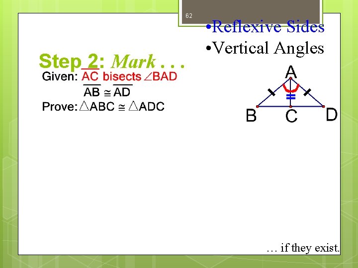 62 Step 2: Mark. . . • Reflexive Sides • Vertical Angles … if