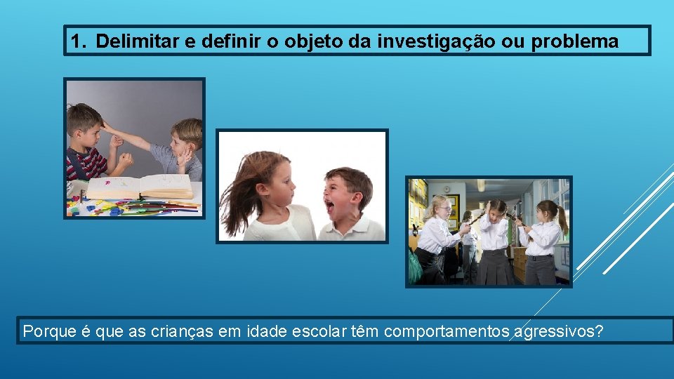 1. Delimitar e definir o objeto da investigação ou problema Porque é que as