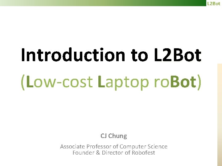 L 2 Bot Introduction to L 2 Bot (Low-cost Laptop ro. Bot) Bot CJ
