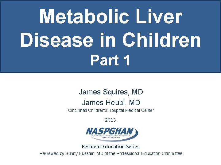 Metabolic Liver Disease in Children Part 1 James Squires, MD James Heubi, MD Cincinnati