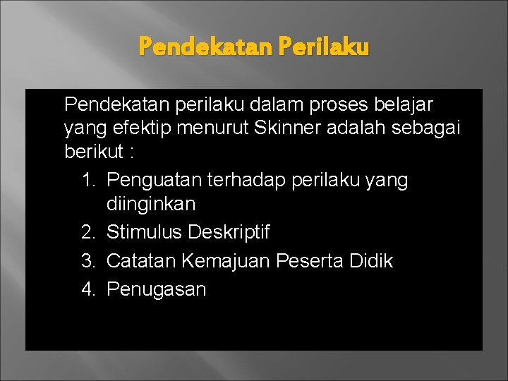 Pendekatan Perilaku Pendekatan perilaku dalam proses belajar yang efektip menurut Skinner adalah sebagai berikut