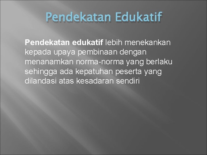 Pendekatan Edukatif Pendekatan edukatif lebih menekankan kepada upaya pembinaan dengan menanamkan norma-norma yang berlaku