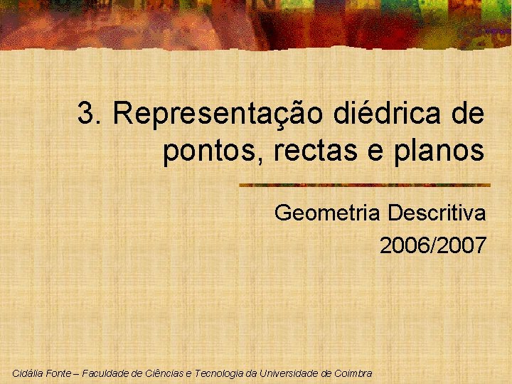 3. Representação diédrica de pontos, rectas e planos Geometria Descritiva 2006/2007 Cidália Fonte –