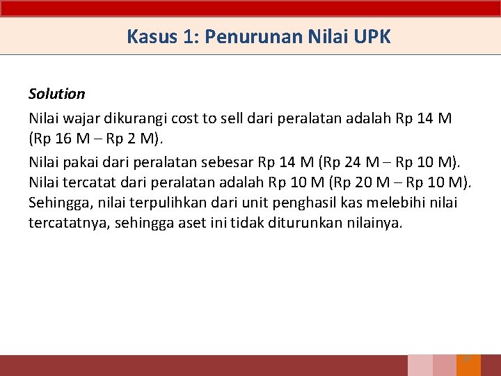 Kasus 1: Penurunan Nilai UPK Solution Nilai wajar dikurangi cost to sell dari peralatan