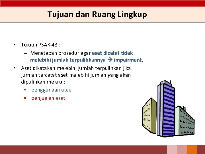 Tujuan dan Ruang Lingkup • Tujuan PSAK 48 : – Menetapan prosedur agar aset