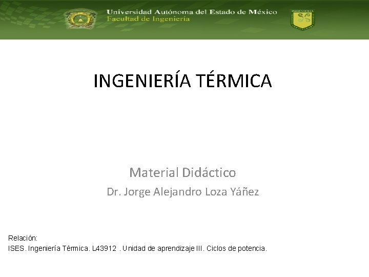 INGENIERÍA TÉRMICA Material Didáctico Dr. Jorge Alejandro Loza Yáñez Relación: ISES. Ingeniería Térmica. L INGENIERÍA TÉRMICA Material Didáctico Dr. Jorge Alejandro Loza Yáñez Relación: ISES. Ingeniería Térmica. L
