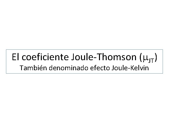 El coeficiente Joule-Thomson (m. JT) También denominado efecto Joule-Kelvin El coeficiente Joule-Thomson (m. JT) También denominado efecto Joule-Kelvin