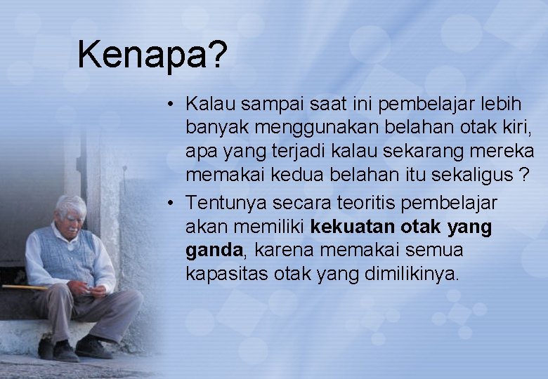 Kenapa? • Kalau sampai saat ini pembelajar lebih banyak menggunakan belahan otak kiri, apa