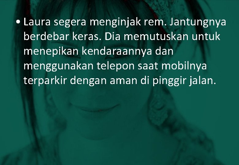  • Laura segera menginjak rem. Jantungnya berdebar keras. Dia memutuskan untuk menepikan kendaraannya