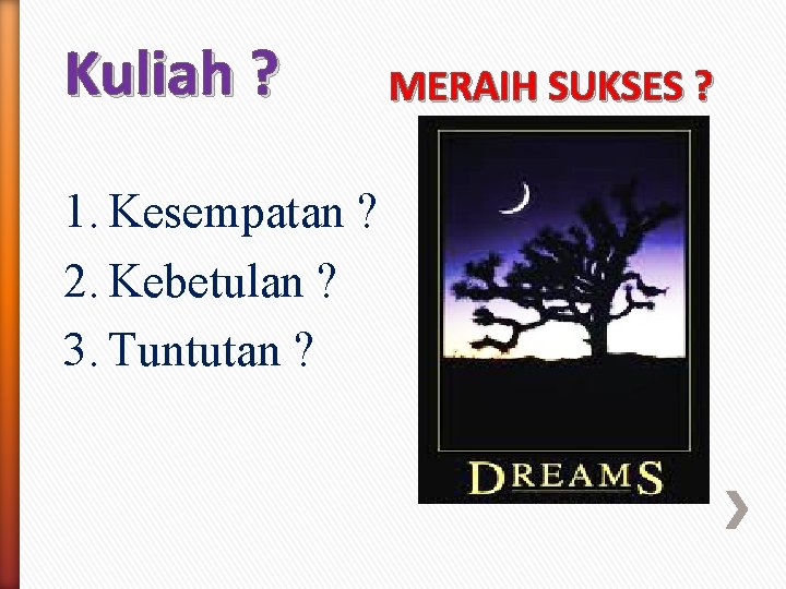 Kuliah ? 1. Kesempatan ? 2. Kebetulan ? 3. Tuntutan ? MERAIH SUKSES ?